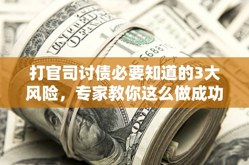 济南打官司讨债必要知道的3大风险，专家教你这么做成功率飙升