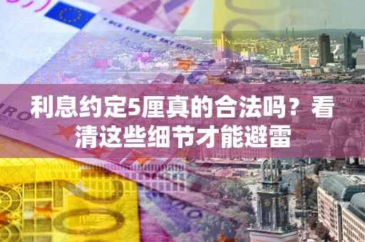 济南利息约定5厘真的合法吗？看清这些细节才能避雷