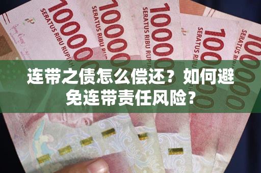 济南连带之债怎么偿还？如何避免连带责任风险？