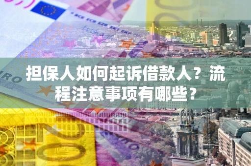 济南担保人如何起诉借款人？流程注意事项有哪些？