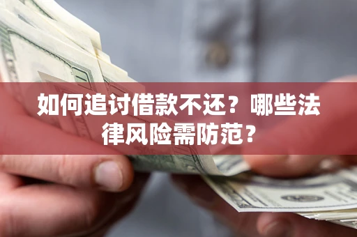 济南如何追讨借款不还？哪些法律风险需防范？