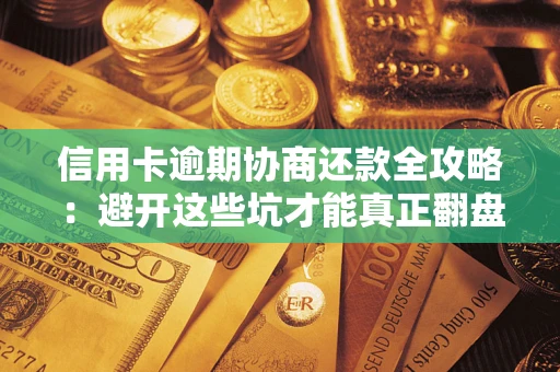 济南信用卡逾期协商还款全攻略：避开这些坑才能真正翻盘