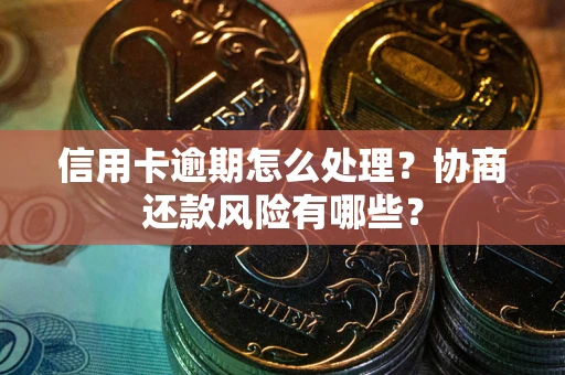 济南信用卡逾期怎么处理？协商还款风险有哪些？